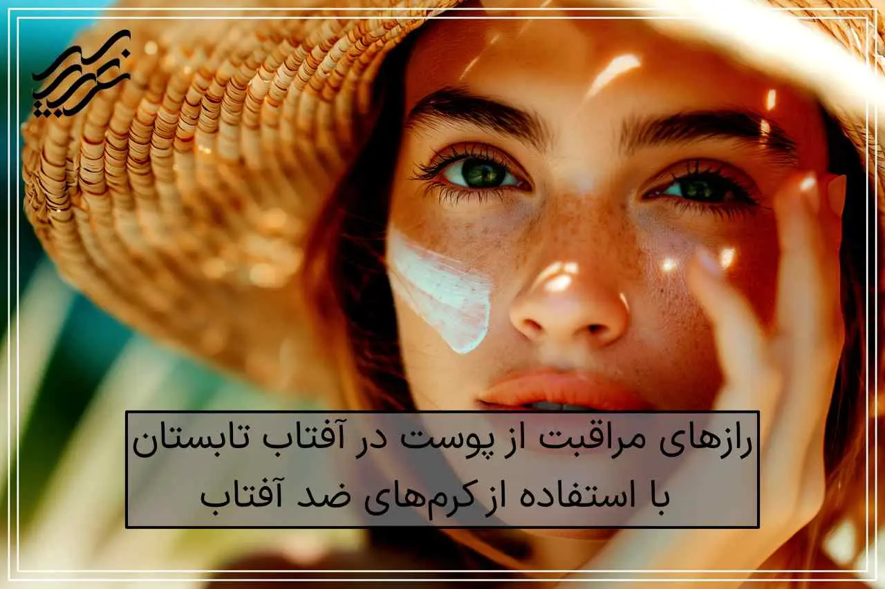رازهای مراقبت از پوست در آفتاب تابستان با استفاده از کرم‌های ضد آفتاب