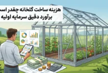 هزینه ساخت گلخانه چقدر است؟ برآورد دقیق سرمایه اولیه