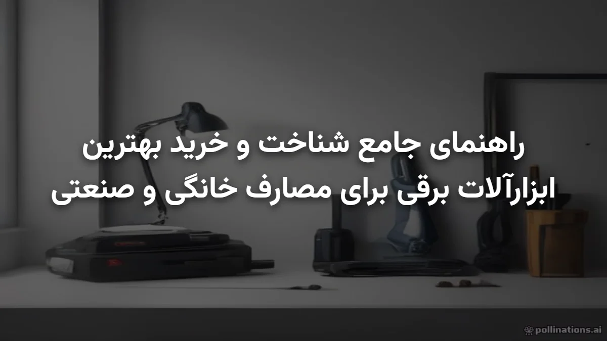 راهنمای جامع شناخت و خرید بهترین ابزارآلات برقی برای مصارف خانگی و صنعتی